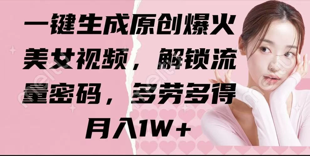 一键生成原创爆火美女视频，解锁流量密码，多劳多得，月入1W+-云慧网创