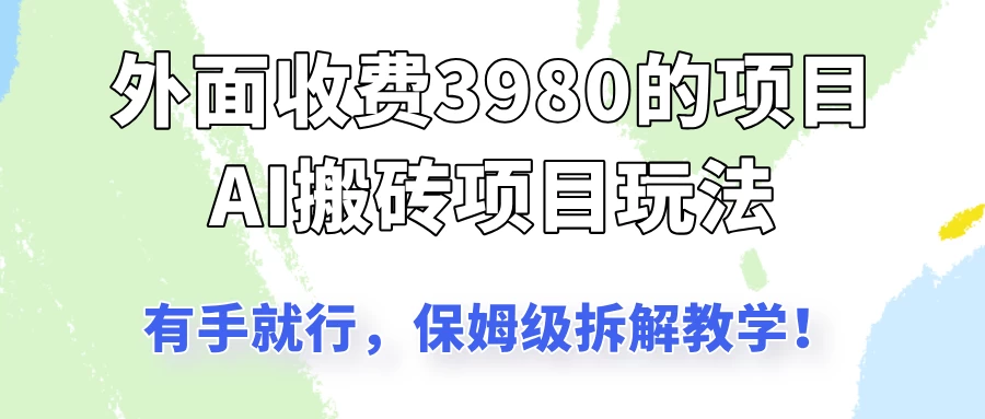 外面收3980的AI搬砖项目玩法，有手就行，适合所有人，保姆级拆解教学！-云慧网创