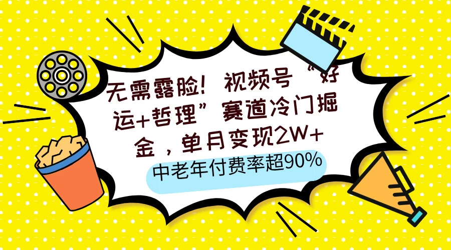 无需露脸！视频号“好运+哲理”赛道冷门掘金，单月变现2W+，中老年付费率超90%-云慧网创