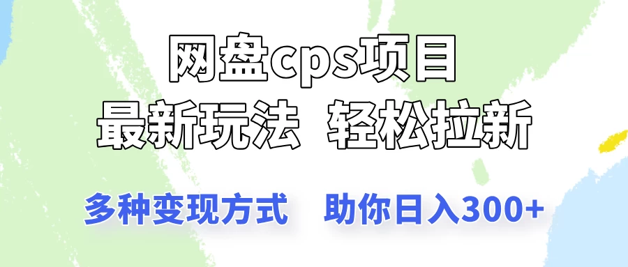 网盘cps拉新项目，最新玩法，多种变现方式让你轻松看到结果-云慧网创