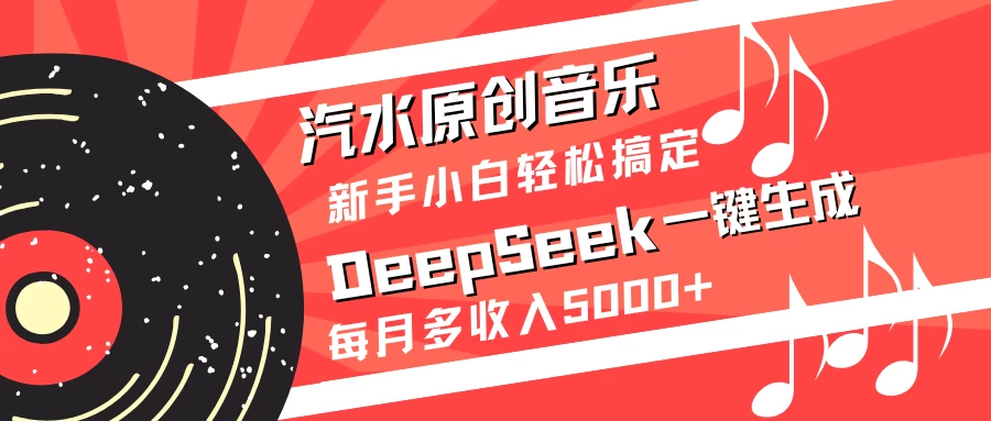 汽水原创音乐DeepSeek一键生成新手小白轻松搞定每月多收入5000+-云慧网创