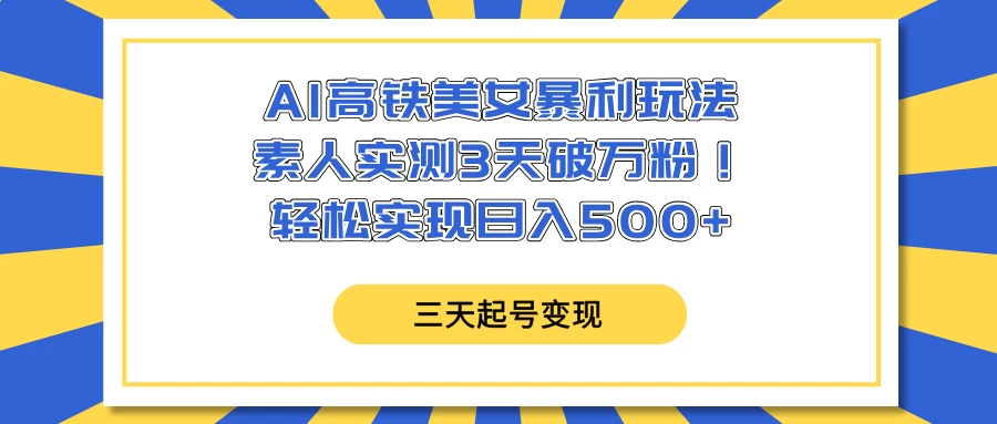AI高铁美女暴利玩法，素人实测3天破万粉！轻松实现日入500+-云慧网创