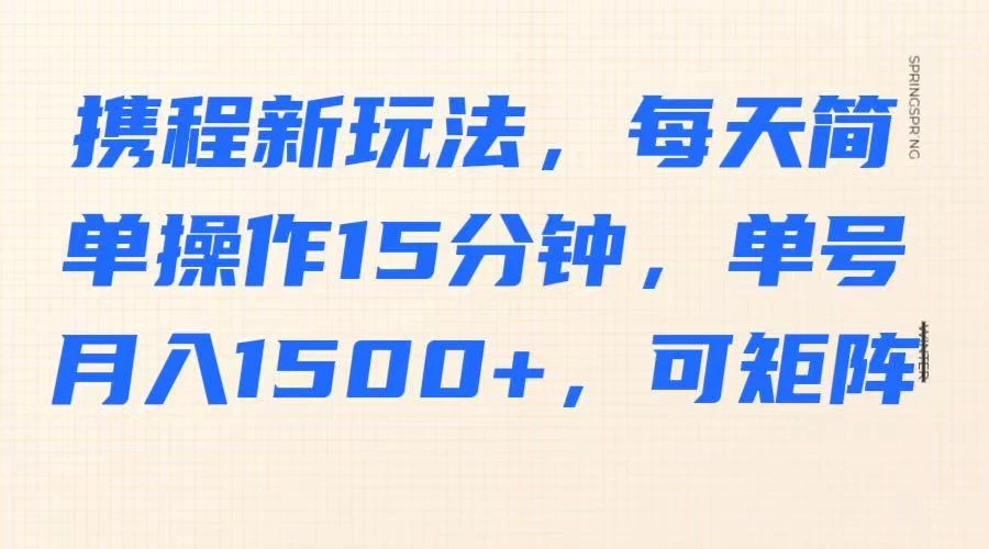 携程新玩法，每天简单操作15分钟，单号月入1500+，可矩阵-云慧网创