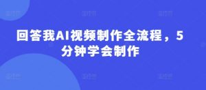 回答我AI视频制作全流程,5分钟学会制作-云慧网创