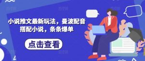 小说推文最新玩法,曼波配音搭配小说,条条爆单-云慧网创