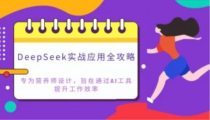 DeepSeek实战应用全攻略:专为营养师设计,旨在通过AI工具提升工作效率-云慧网创