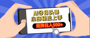 AI今日头条最新玩法,小白轻松矩阵日入500+-云慧网创