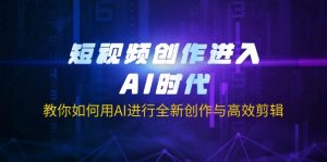 短视频创作进入AI时代,教你如何用AI进行全新创作与高效剪辑-云慧网创