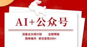 AI+公众号,流量主分成计划,全程喂饭,简单操作,单日变现3张+【揭秘】-云慧网创