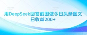 用DeepSeek回答截图做今日头条图文日收益200+-云慧网创