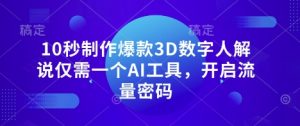 10秒制作爆款3D数字人解说仅需一个AI工具,开启流量密码-云慧网创