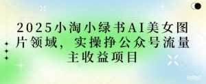 2025小绿书AI美女图片领域,实操挣公众号流量主收益项目-云慧网创