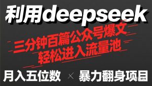 用deepseek三分钟量产100篇公众号爆文,现在靠流量利息买奶茶!-云慧网创