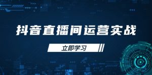 抖音直播间运营实战48+50期:学习账号管理与流量模型 掌握付费推广提升GMV-云慧网创