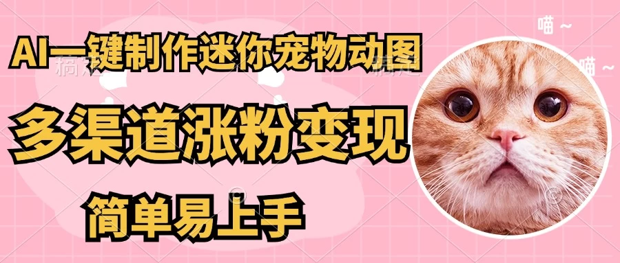 AI搬砖一件制作超迷你宠物图，5分钟一个成品，多渠道引流涨粉变现，简单易上手，保姆级教程-云慧网创