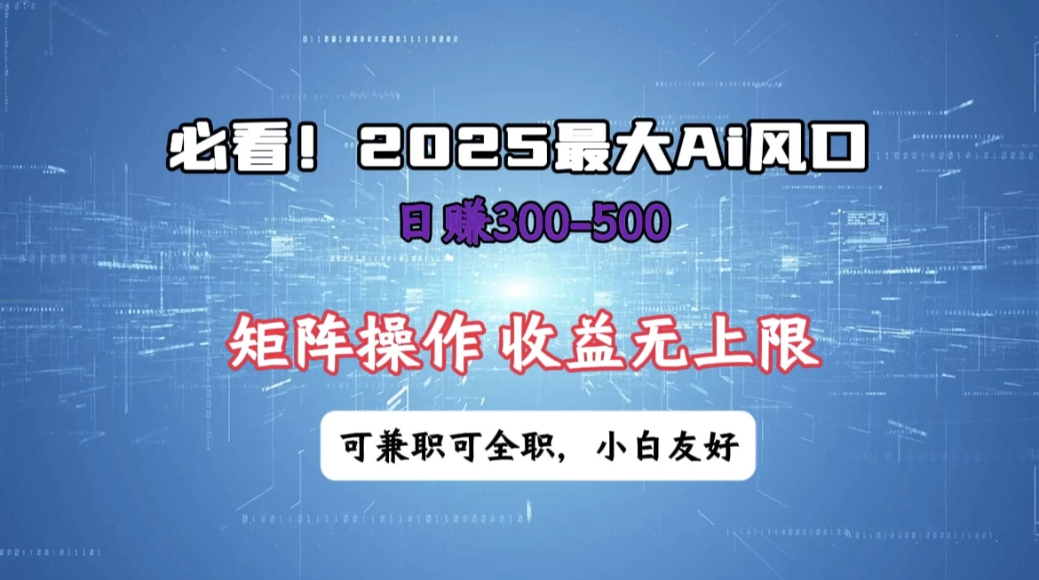 必看！2025 最大 AI 风口，每天三十分钟，日赚3位数起步，超适合小白，矩阵操作收益无上限，兼职全职皆可！-云慧网创