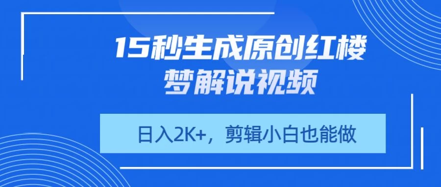 15秒生成原创红楼梦解说视频，日入2K+，剪辑小白也能做-云慧网创