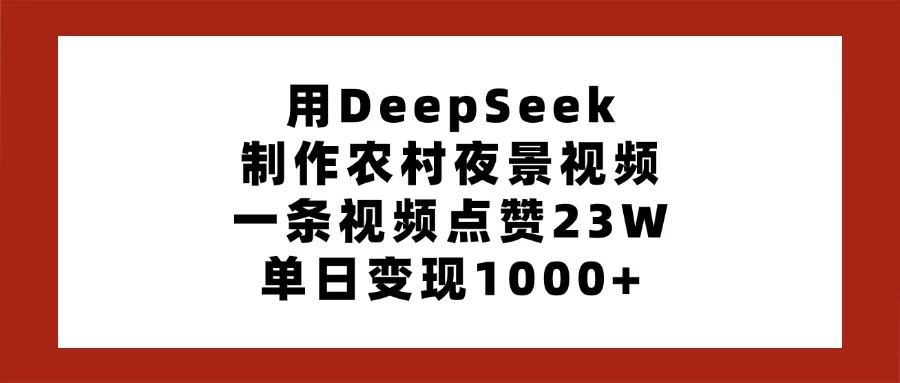 用DeepSeek制作农村夜景视频，一条视频点赞23W，单日变现1000+-云慧网创