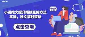 小说推文提升播放量的方法实操,推文搞钱策略-云慧网创