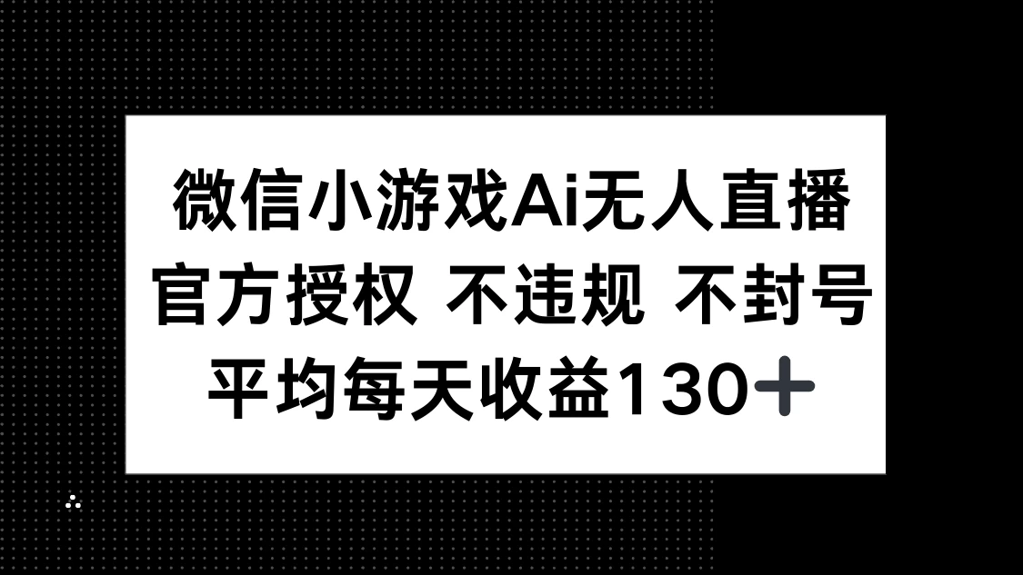 微信小游戏AI无人直播，不违规 不封号，官方授权 每天收益130+-云慧网创