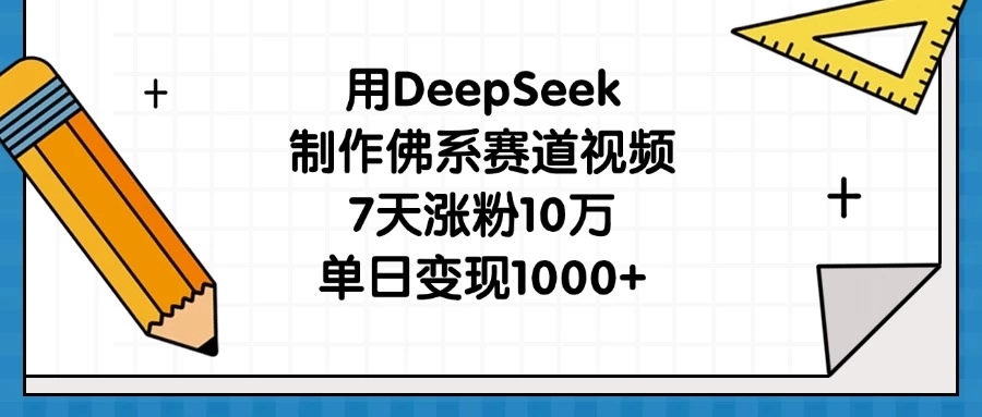 用DeepSeek制作佛系赛道视频，7天涨粉10万，单日变现1000+-云慧网创