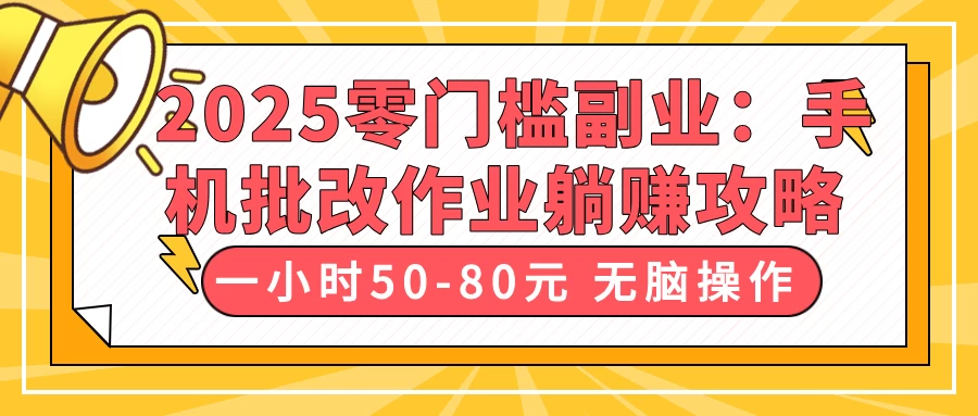 2025零门槛副业：手机批改作业躺赚攻略，一小时50-80元 无脑操作-云慧网创