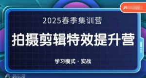 2025春季拍剪全能集训营,拍摄剪辑特效提升营-云慧网创