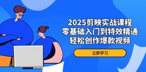 2025剪映实战课程,零基础入门到特效精通,轻松创作爆款视频-云慧网创