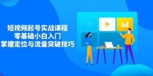 短视频起号实战课程,零基础小白入门,掌握定位与流量突破技巧-云慧网创