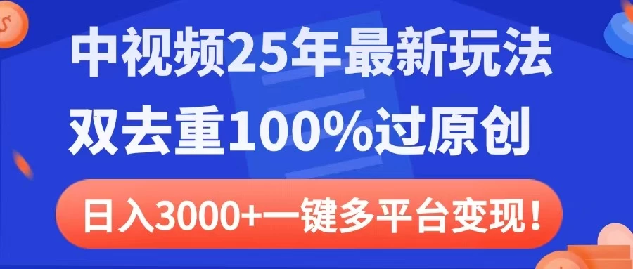 中视频25年最新玩法，双去重100%过原创，日入3000+一键多平台变现-云慧网创