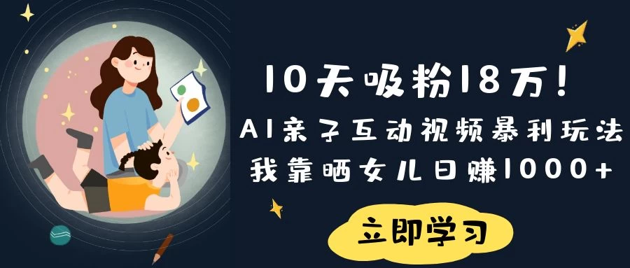 《10天吸粉18万！AI亲子互动视频暴利玩法，我靠晒女儿日赚1000+》-云慧网创