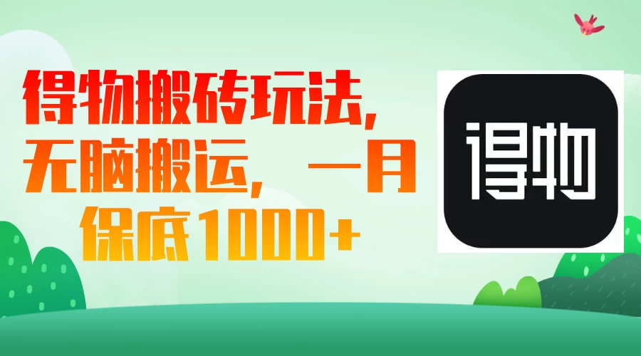 得物搬砖玩法，无脑搬运，一月保底1000＋-云慧网创