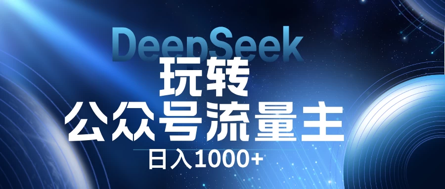DeepSeek玩转公众号流量主，日入1000+，每天几分钟，操作简单零门槛。-云慧网创