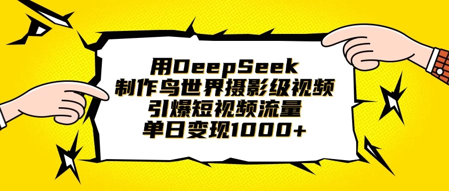 用DeepSeek制作鸟世界摄影级视频，引爆短视频流量，单日变现1000+-云慧网创