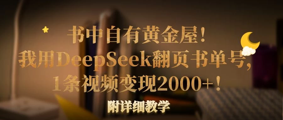 书中自有黄金屋！我用DeepSeek翻页书单号，1条视频变现2000+！附详细教学-云慧网创