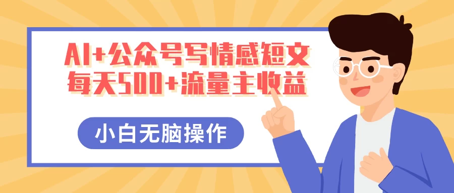 AI+公众号写情感短文，每天500+流量主收益，多号矩阵无脑操作，小白轻松上手，保姆级教程-云慧网创