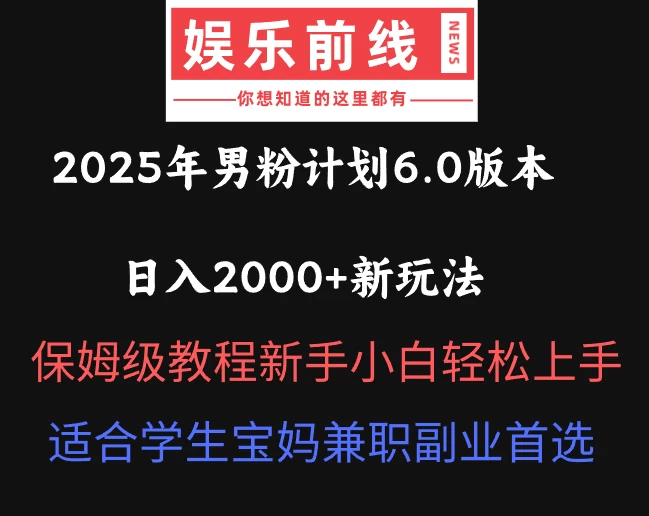 2025年男粉计划6.0版本，日入2000+新玩法，保姆级教程新手小白轻松上手，适合学生宝妈兼职副业首选-云慧网创