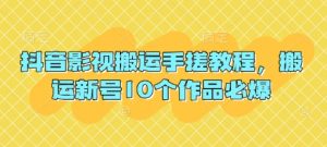 抖音影视搬运手搓教程,搬运新号10个作品必爆-云慧网创