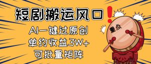 2025短剧搬运风口!复制粘贴AI一键过原创,单月收益3W+,新手可矩阵放…-云慧网创