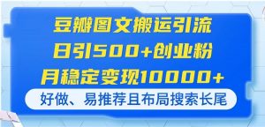 豆瓣图文搬运引流,日引500+创业粉,月稳定变现10000+,好做、易推荐且…-云慧网创
