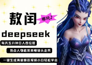 deepseek+哪吒2敖润姑姑走秀+爆款视频,起号快,爆款多,每天五分钟,日入四位数-云慧网创
