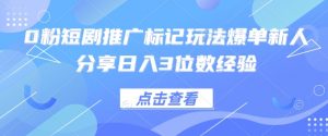 0粉短剧推广标记玩法爆单新人分享日入3位数经验-云慧网创