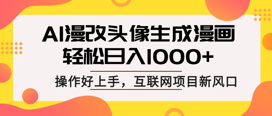 AI漫改头像生成漫画，轻松日入1000+，操作简单好上手，互联网新项目新风口-云慧网创
