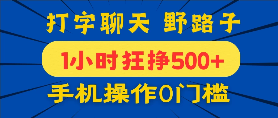 打字聊天野路子！1小时狂挣500+，手机操作0门槛，宝妈学生都能做！-云慧网创