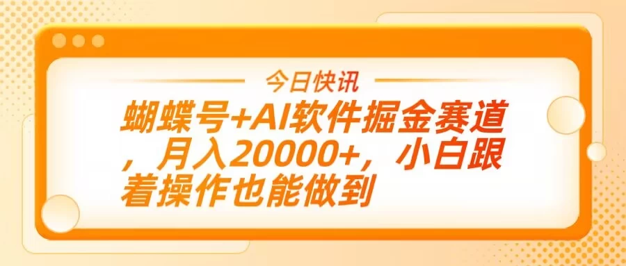 蝴蝶号+AI软件掘金赛道，月入20000+，小白跟着操作也能做到-云慧网创