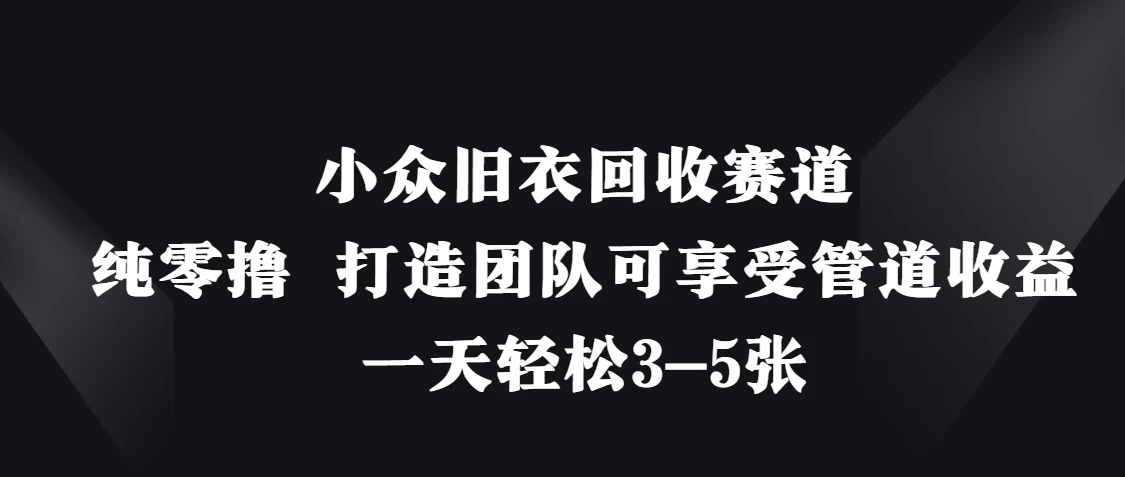 小众旧衣回收赛道，纯零撸 打造团队可享受管道收益，一天轻松3-5张-云慧网创