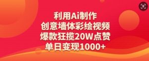 利用Ai制作创意墙体彩绘视频,爆款狂揽20W点赞,单日变现数张-云慧网创