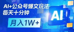 AI+公众号爆文玩法,每天十分钟,批量矩阵操作,月入1W+-云慧网创