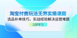 淘宝付费玩法无界实操课程,选品补单技巧,实战经验解决运营难题-云慧网创