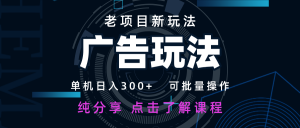 老项目新玩法 广告变现 日入300+ 可批量操作 新手 小白可快速上手-云慧网创